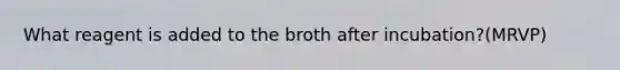 What reagent is added to the broth after incubation?(MRVP)