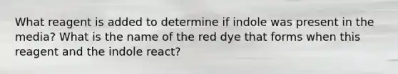 What reagent is added to determine if indole was present in the media? What is the name of the red dye that forms when this reagent and the indole react?