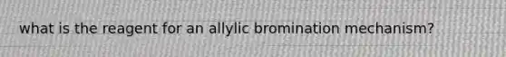 what is the reagent for an allylic bromination mechanism?