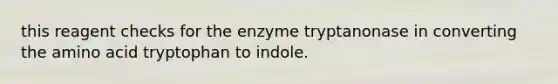 this reagent checks for the enzyme tryptanonase in converting the amino acid tryptophan to indole.