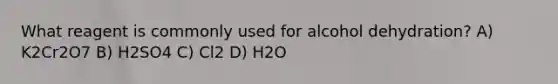 What reagent is commonly used for alcohol dehydration? A) K2Cr2O7 B) H2SO4 C) Cl2 D) H2O