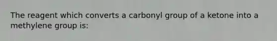 The reagent which converts a carbonyl group of a ketone into a methylene group is: