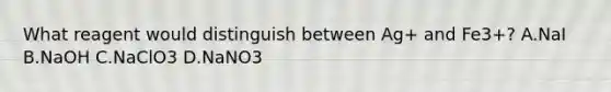 What reagent would distinguish between Ag+ and Fe3+? A.NaI B.NaOH C.NaClO3 D.NaNO3