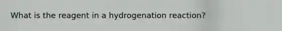 What is the reagent in a hydrogenation reaction?