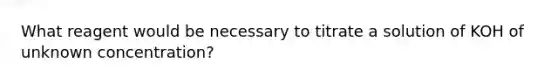 What reagent would be necessary to titrate a solution of KOH of unknown concentration?