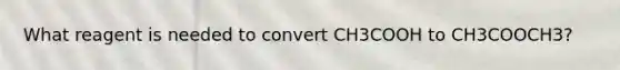 What reagent is needed to convert CH3COOH to CH3COOCH3?