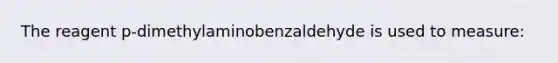 The reagent p-dimethylaminobenzaldehyde is used to measure: