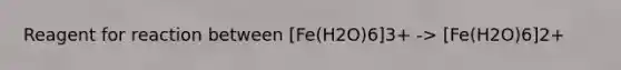 Reagent for reaction between [Fe(H2O)6]3+ -> [Fe(H2O)6]2+