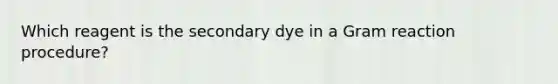 Which reagent is the secondary dye in a Gram reaction procedure?