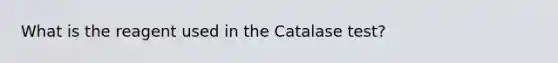 What is the reagent used in the Catalase test?