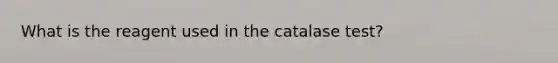 What is the reagent used in the catalase test?