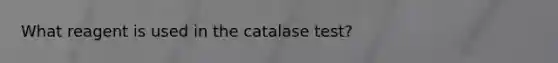 What reagent is used in the catalase test?