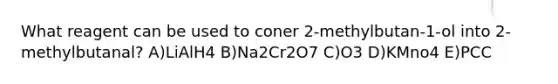 What reagent can be used to coner 2-methylbutan-1-ol into 2-methylbutanal? A)LiAlH4 B)Na2Cr2O7 C)O3 D)KMno4 E)PCC