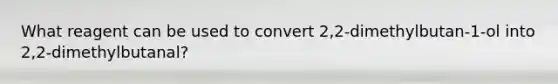 What reagent can be used to convert 2,2-dimethylbutan-1-ol into 2,2-dimethylbutanal?