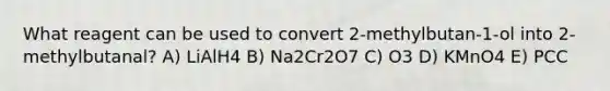 What reagent can be used to convert 2-methylbutan-1-ol into 2-methylbutanal? A) LiAlH4 B) Na2Cr2O7 C) O3 D) KMnO4 E) PCC