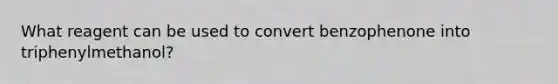 What reagent can be used to convert benzophenone into triphenylmethanol?