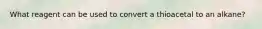 What reagent can be used to convert a thioacetal to an alkane?