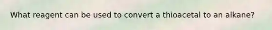 What reagent can be used to convert a thioacetal to an alkane?