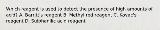 Which reagent is used to detect the presence of high amounts of acid? A. Barritt's reagent B. Methyl red reagent C. Kovac's reagent D. Sulphanilic acid reagent