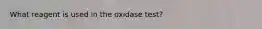 What reagent is used in the oxidase test?