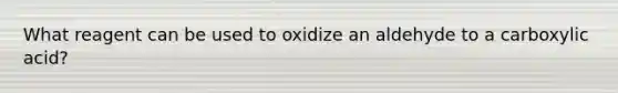 What reagent can be used to oxidize an aldehyde to a carboxylic acid?