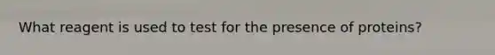 What reagent is used to test for the presence of proteins?