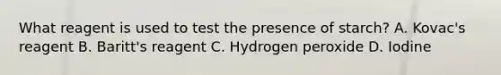 What reagent is used to test the presence of starch? A. Kovac's reagent B. Baritt's reagent C. Hydrogen peroxide D. Iodine