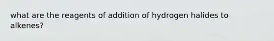 what are the reagents of addition of hydrogen halides to alkenes?