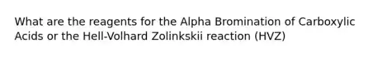 What are the reagents for the Alpha Bromination of Carboxylic Acids or the Hell-Volhard Zolinkskii reaction (HVZ)