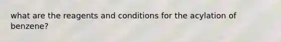 what are the reagents and conditions for the acylation of benzene?