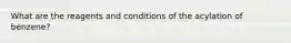 What are the reagents and conditions of the acylation of benzene?