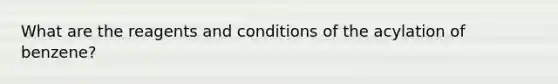 What are the reagents and conditions of the acylation of benzene?