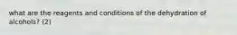 what are the reagents and conditions of the dehydration of alcohols? (2)