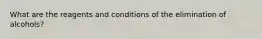 What are the reagents and conditions of the elimination of alcohols?