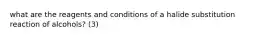 what are the reagents and conditions of a halide substitution reaction of alcohols? (3)