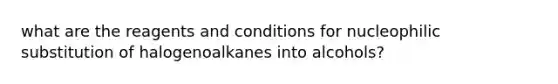 what are the reagents and conditions for nucleophilic substitution of halogenoalkanes into alcohols?