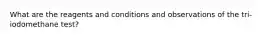 What are the reagents and conditions and observations of the tri-iodomethane test?