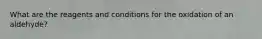 What are the reagents and conditions for the oxidation of an aldehyde?