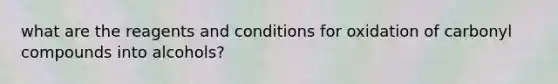 what are the reagents and conditions for oxidation of carbonyl compounds into alcohols?