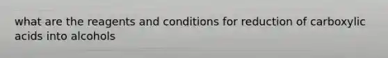 what are the reagents and conditions for reduction of carboxylic acids into alcohols