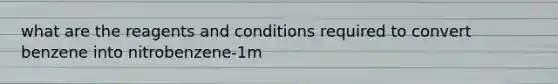 what are the reagents and conditions required to convert benzene into nitrobenzene-1m