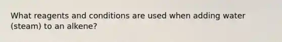 What reagents and conditions are used when adding water (steam) to an alkene?