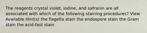 The reagents crystal violet, iodine, and safranin are all associated with which of the following staining procedures? View Available Hint(s) the flagella stain the endospore stain the Gram stain the acid-fast stain