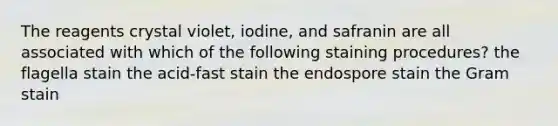 The reagents crystal violet, iodine, and safranin are all associated with which of the following staining procedures? the flagella stain the acid-fast stain the endospore stain the Gram stain