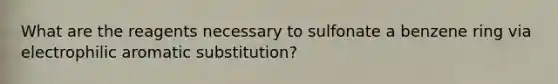 What are the reagents necessary to sulfonate a benzene ring via electrophilic aromatic substitution?