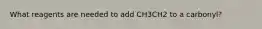 What reagents are needed to add CH3CH2 to a carbonyl?