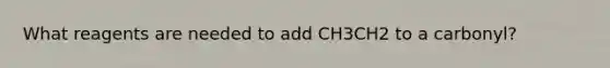 What reagents are needed to add CH3CH2 to a carbonyl?