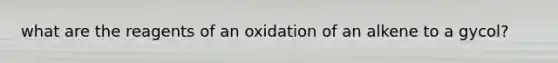 what are the reagents of an oxidation of an alkene to a gycol?