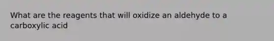 What are the reagents that will oxidize an aldehyde to a carboxylic acid