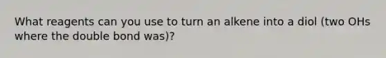 What reagents can you use to turn an alkene into a diol (two OHs where the double bond was)?